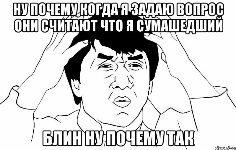 ну почему когда я задаю вопрос они считают что я сумашедший блин ну почему так, Мем ДЖЕКИ ЧАН