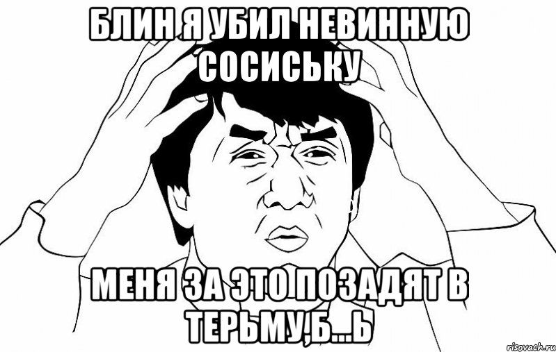 блин я убил невинную сосиську меня за это позадят в терьму,б...ь, Мем ДЖЕКИ ЧАН