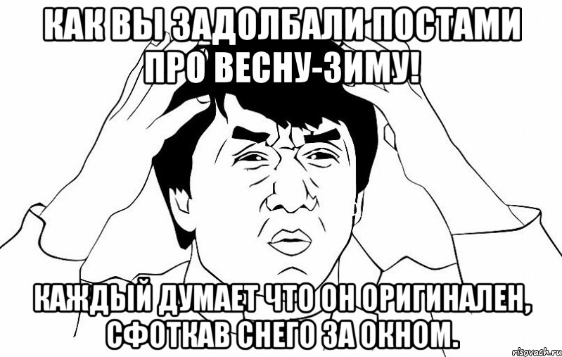 как вы задолбали постами про весну-зиму! каждый думает что он оригинален, сфоткав снего за окном., Мем ДЖЕКИ ЧАН