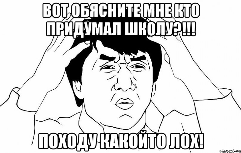 вот обясните мне кто придумал школу?!!! походу какойто лох!, Мем ДЖЕКИ ЧАН