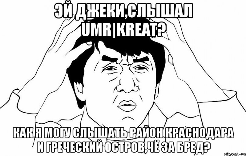 эй джеки,слышал umr|kreat? как я могу слышать район краснодара и греческий остров,чё за бред?, Мем ДЖЕКИ ЧАН