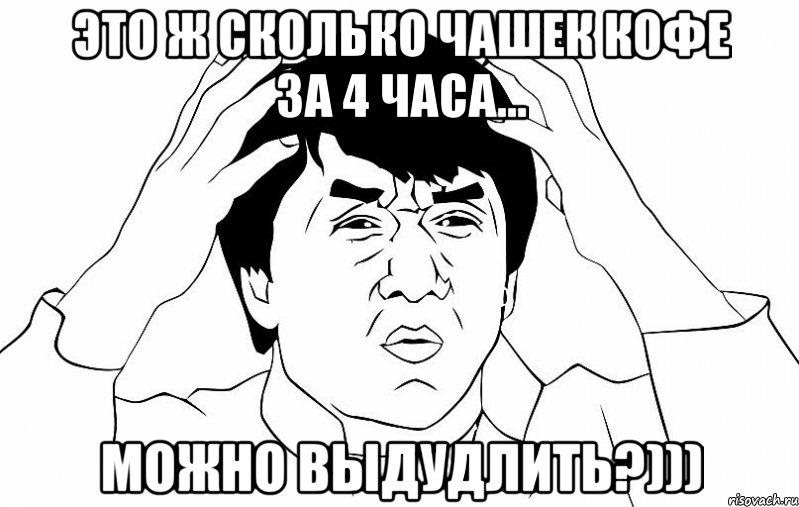 это ж сколько чашек кофе за 4 часа... можно выдудлить?))), Мем ДЖЕКИ ЧАН