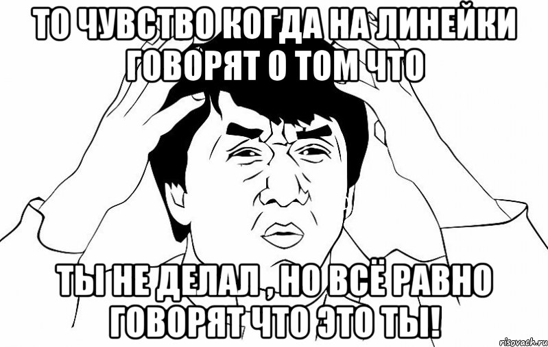 то чувство когда на линейки говорят о том что ты не делал , но всё равно говорят что это ты!, Мем ДЖЕКИ ЧАН