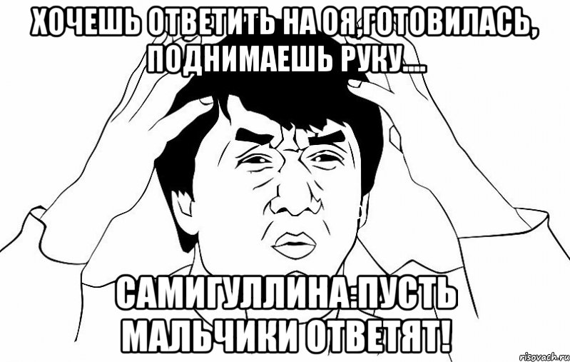 хочешь ответить на оя,готовилась, поднимаешь руку.... самигуллина:пусть мальчики ответят!, Мем ДЖЕКИ ЧАН