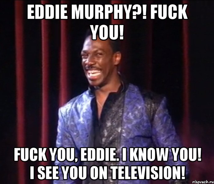 eddie murphy?! fuck you! fuck you, eddie. i know you! i see you on television!, Мем EddieMurphy FuckYou