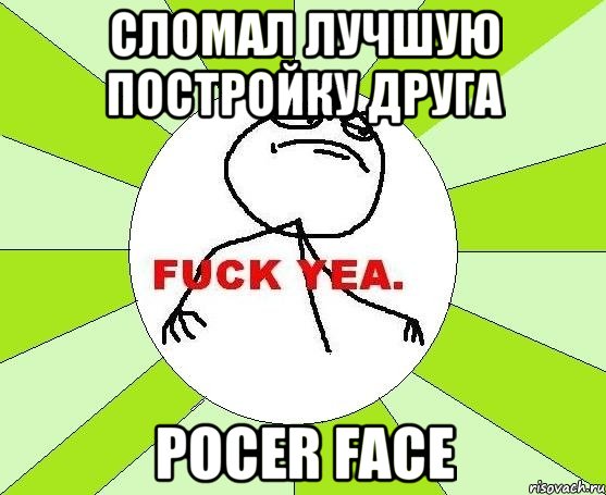 сломал лучшую постройку друга pocer face, Мем фак е