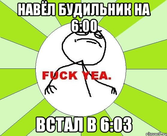 навёл будильник на 6:00 встал в 6:03, Мем фак е