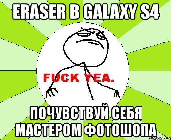 eraser в galaxy s4 почувствуй себя мастером фотошопа, Мем фак е