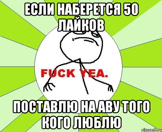 если наберется 50 лайков поставлю на аву того кого люблю, Мем фак е