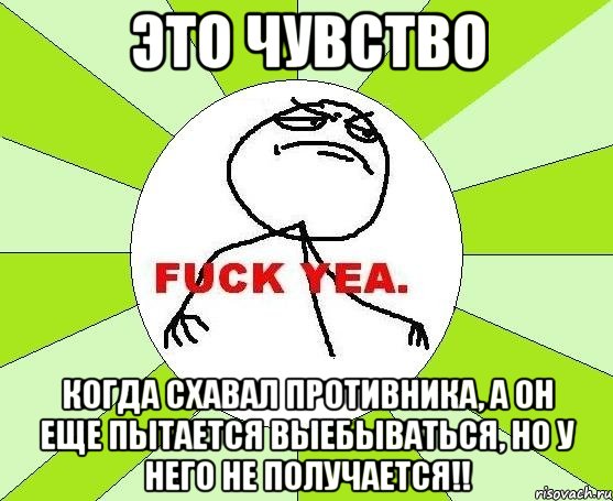 это чувство когда схавал противника, а он еще пытается выебываться, но у него не получается!!, Мем фак е