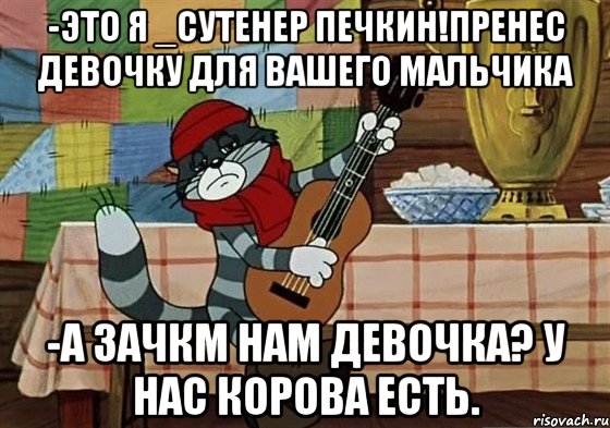 -это я _сутенер печкин!пренес девочку для вашего мальчика -а зачкм нам девочка? у нас корова есть., Мем Грустный Матроскин с гитарой