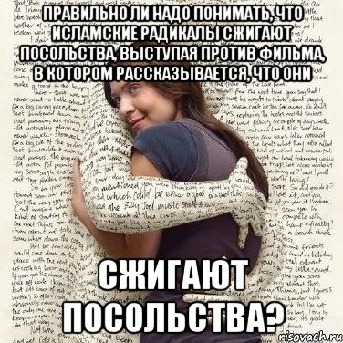 правильно ли надо понимать, что исламские радикалы сжигают посольства, выступая против фильма, в котором рассказывается, что они сжигают посольства?