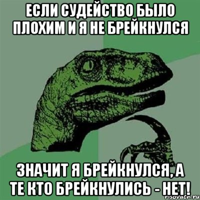 если судейство было плохим и я не брейкнулся значит я брейкнулся, а те кто брейкнулись - нет!, Мем Филосораптор