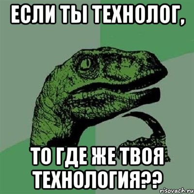 если ты технолог, то где же твоя технология??, Мем Филосораптор