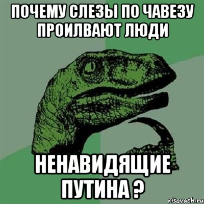 почему слезы по чавезу проилвают люди ненавидящие путина ?, Мем Филосораптор