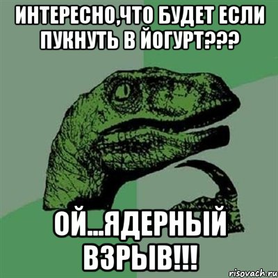 интересно,что будет если пукнуть в йогурт??? ой...ядерный взрыв!!!, Мем Филосораптор