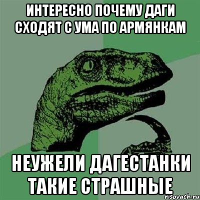 интересно почему даги сходят с ума по армянкам неужели дагестанки такие страшные, Мем Филосораптор