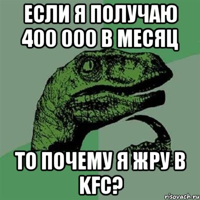 если я получаю 400 000 в месяц то почему я жру в kfc?, Мем Филосораптор