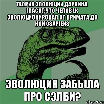 теория эволюции дарвина гласит,что человек эволюционировал от примата до homosapiens эволюция забыла про сэлби?, Мем Филосораптор