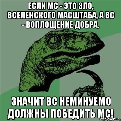 если мс - это зло, вселенского масштаба, а вс - воплощение добра, значит вс неминуемо должны победить мс!, Мем Филосораптор