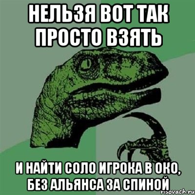 нельзя вот так просто взять и найти соло игрока в око, без альянса за спиной, Мем Филосораптор