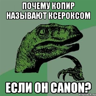 почему копир называют ксероксом если он canon?, Мем Филосораптор