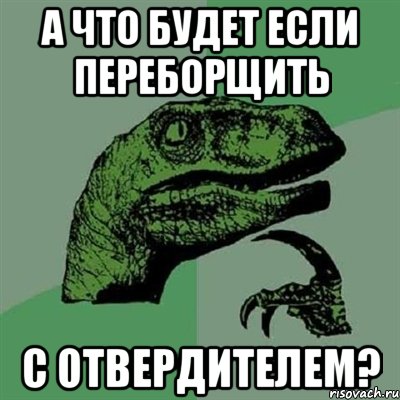 а что будет если переборщить с отвердителем?, Мем Филосораптор