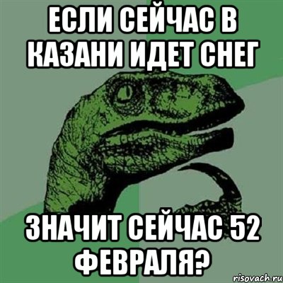 если сейчас в казани идет снег значит сейчас 52 февраля?, Мем Филосораптор