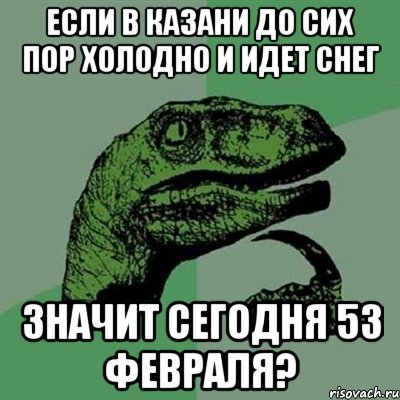 если в казани до сих пор холодно и идет снег значит сегодня 53 февраля?, Мем Филосораптор