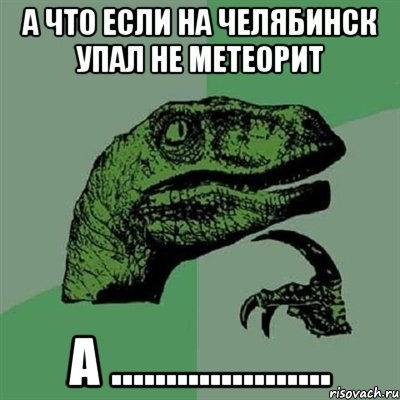 а что если на челябинск упал не метеорит а ...................., Мем Филосораптор