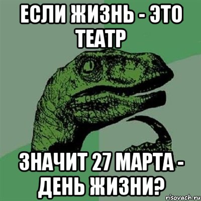 если жизнь - это театр значит 27 марта - день жизни?, Мем Филосораптор