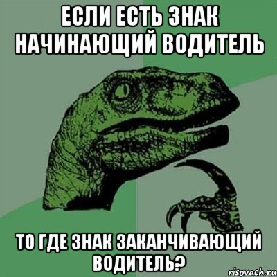 если есть знак начинающий водитель то где знак заканчивающий водитель?, Мем Филосораптор