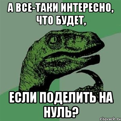 а все-таки интересно, что будет, если поделить на нуль?, Мем Филосораптор