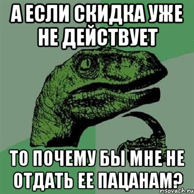 а если скидка уже не действует то почему бы мне не отдать ее пацанам?, Мем Филосораптор