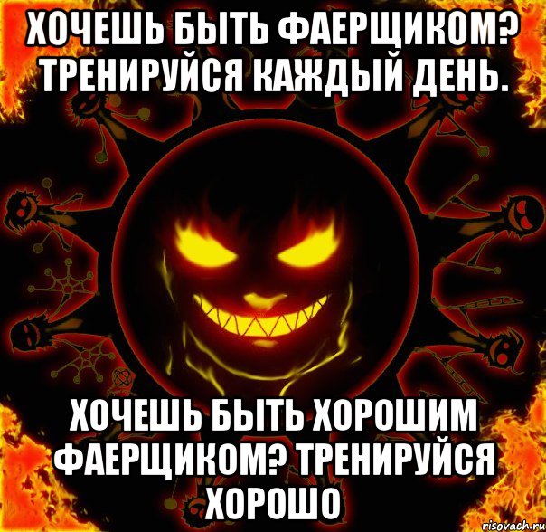 хочешь быть фаерщиком? тренируйся каждый день. хочешь быть хорошим фаерщиком? тренируйся хорошо