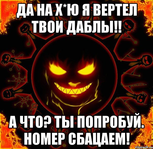 да на х*ю я вертел твои даблы!! а что? ты попробуй. номер сбацаем!, Мем fire time