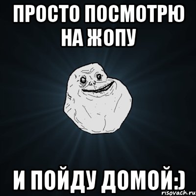 просто посмотрю на жопу и пойду домой:), Мем Forever Alone