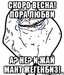 скоро весна! пора любви а? не? и жай мант жегенбиз!, Мем Forever Alone