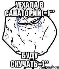 уехала в санаторий(=)** буду скучать=)**, Мем Forever Alone