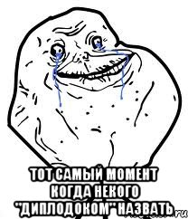  тот самый момент когда некого "диплодоком" назвать, Мем Forever Alone