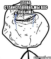 елена станиславовна,мы вас любим:) , Мем Forever Alone