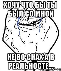 хочу что бы ты был со мной не во снах а в реальносте..., Мем Forever Alone