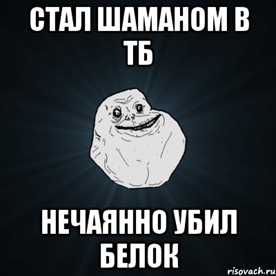 стал шаманом в тб нечаянно убил белок, Мем Forever Alone