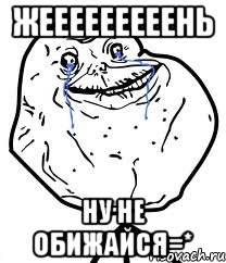 жееееееееень ну не обижайся=*, Мем Forever Alone