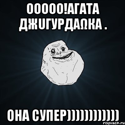 ооооо!агата джuгурдαωкα . она супер)))))))))))), Мем Forever Alone