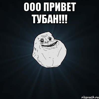 ооо привет тубан!!! , Мем Forever Alone