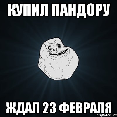 купил пандору ждал 23 февраля, Мем Forever Alone