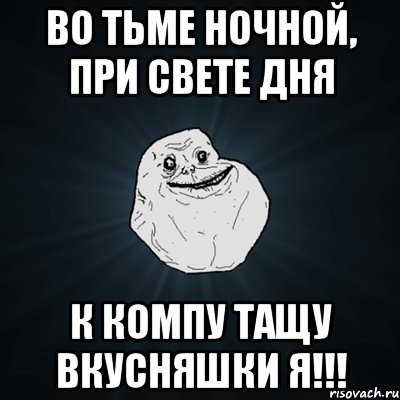 во тьме ночной, при свете дня к компу тащу вкусняшки я!!!, Мем Forever Alone