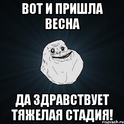 вот и пришла весна да здравствует тяжелая стадия!, Мем Forever Alone