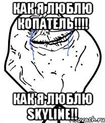 как я люблю копатель!!! как я люблю skyline!!, Мем Forever Alone